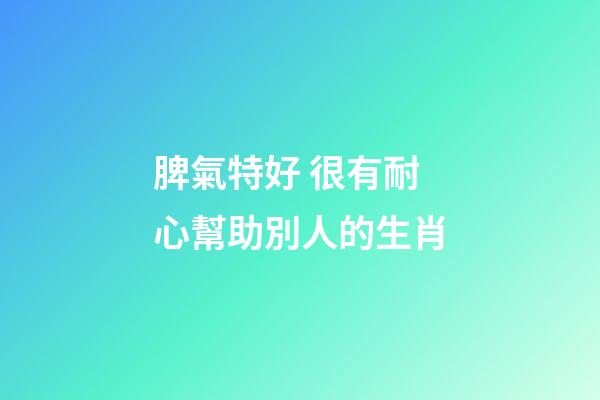 脾氣特好 很有耐心幫助別人的生肖